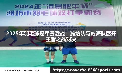 2025年羽毛球冠军赛激战：潍坊队与威海队展开王者之战对决