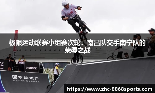 极限运动联赛小组赛次轮：南昌队交手南宁队的荣辱之战