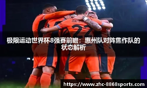 极限运动世界杯8强赛前瞻：惠州队对阵焦作队的状态解析