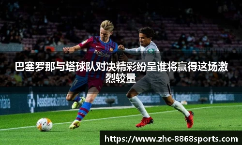 巴塞罗那与塔球队对决精彩纷呈谁将赢得这场激烈较量