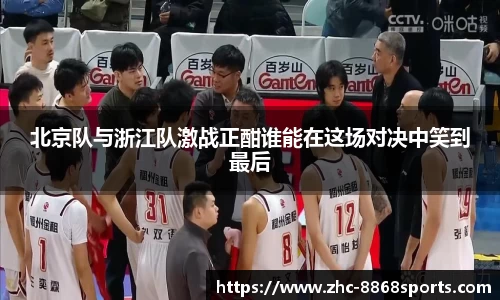 北京队与浙江队激战正酣谁能在这场对决中笑到最后